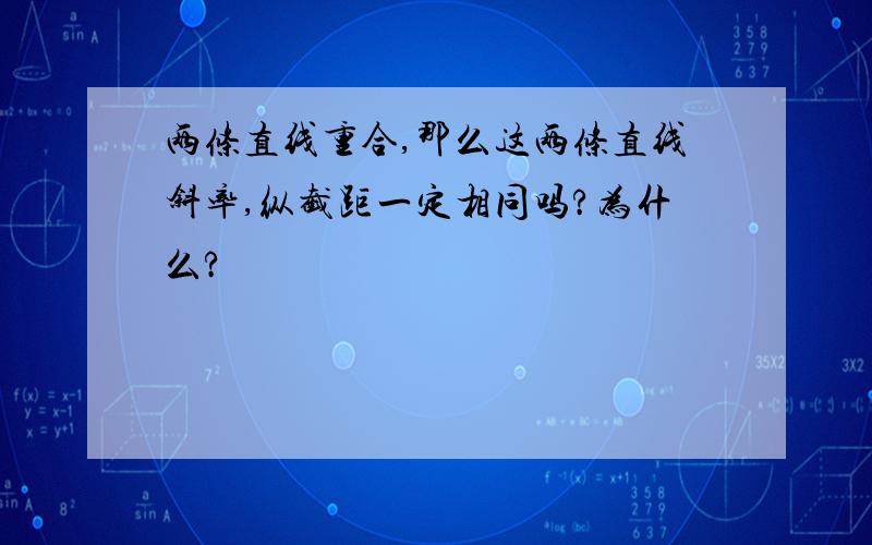 两条直线重合,那么这两条直线斜率,纵截距一定相同吗?为什么?