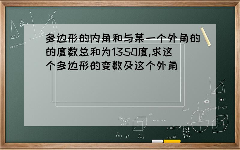 多边形的内角和与某一个外角的的度数总和为1350度,求这个多边形的变数及这个外角