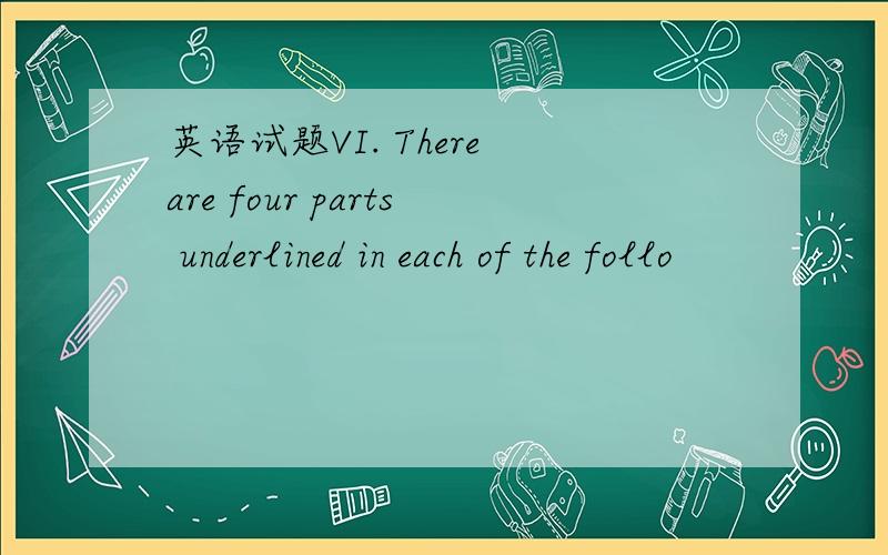 英语试题VI. There are four parts underlined in each of the follo