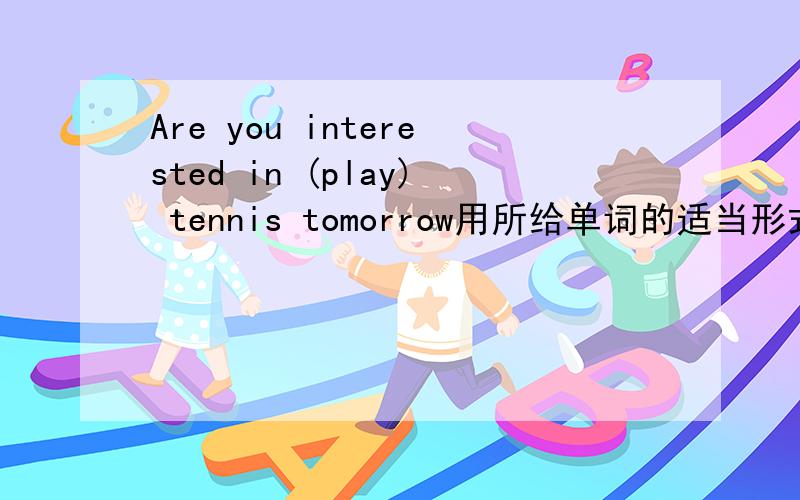 Are you interested in (play) tennis tomorrow用所给单词的适当形式填空