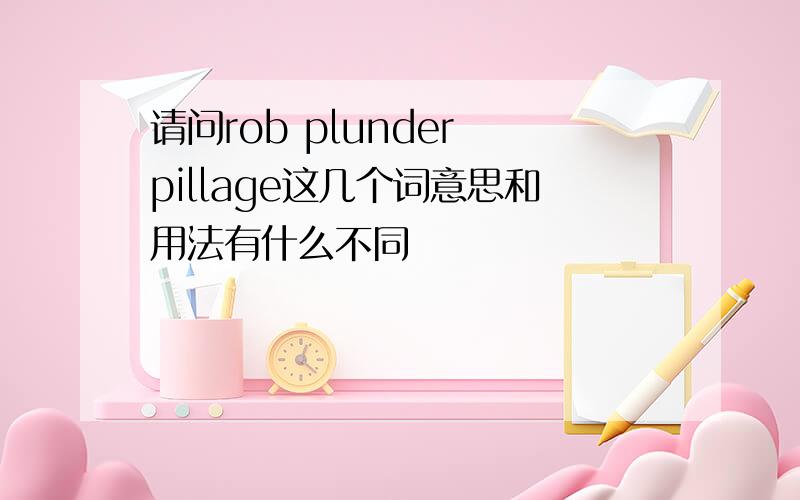 请问rob plunder pillage这几个词意思和用法有什么不同