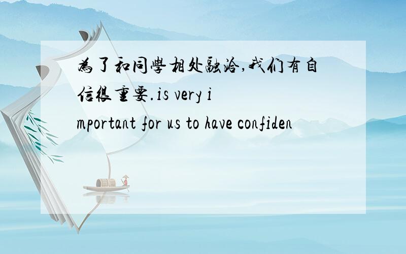 为了和同学相处融洽,我们有自信很重要.is very important for us to have confiden