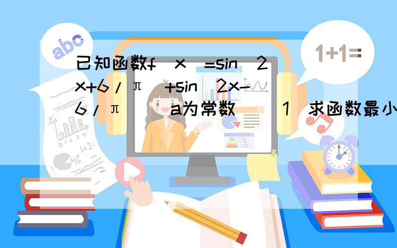 已知函数f(x)=sin(2x+6/π)+sin(2x-6/π) (a为常数) (1)求函数最小