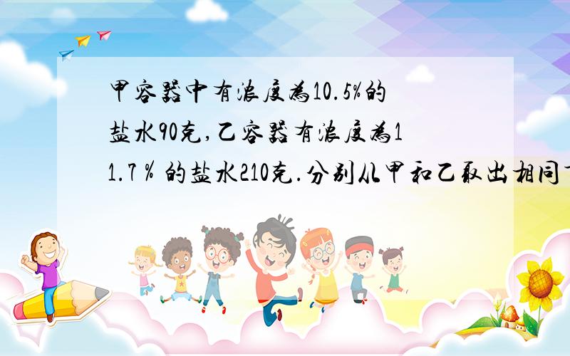 甲容器中有浓度为10.5%的盐水90克,乙容器有浓度为11.7％的盐水210克.分别从甲和乙取出相同重量的盐水,