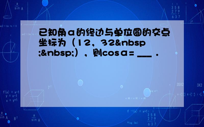 已知角α的终边与单位圆的交点坐标为（12，32  ），则cosα= ___ ．