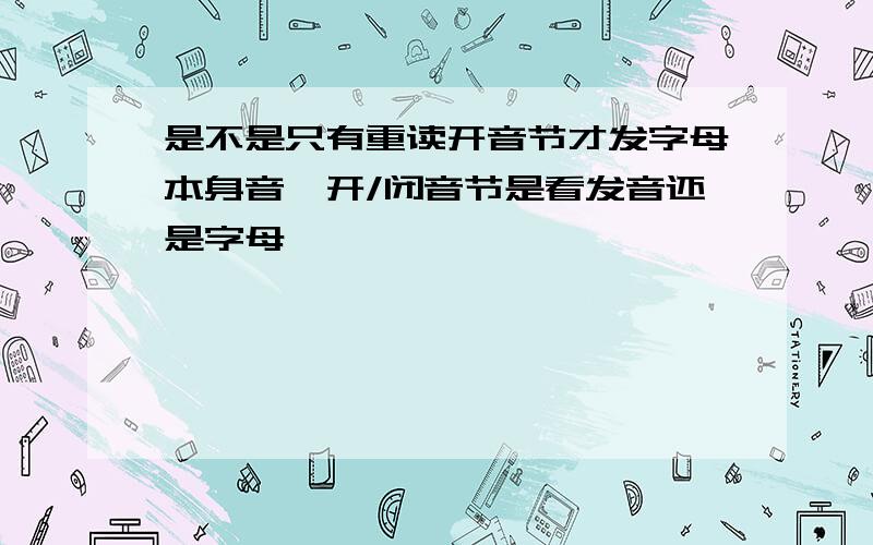 是不是只有重读开音节才发字母本身音,开/闭音节是看发音还是字母