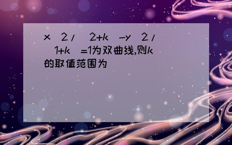 x^2/(2+k)-y^2/(1+k)=1为双曲线,则k的取值范围为___