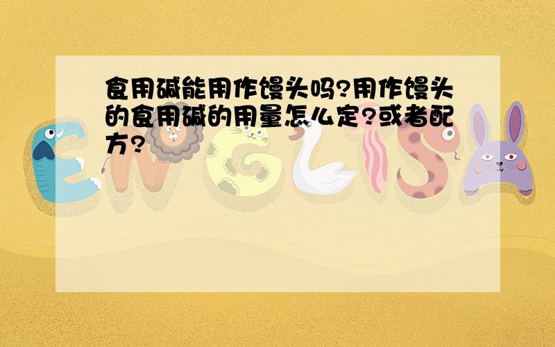 食用碱能用作馒头吗?用作馒头的食用碱的用量怎么定?或者配方?