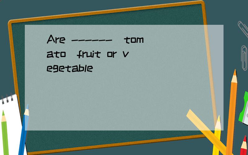 Are ------(tomato)fruit or vegetable