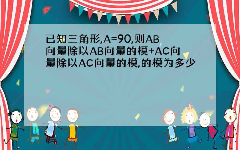 已知三角形,A=90,则AB向量除以AB向量的模+AC向量除以AC向量的模,的模为多少