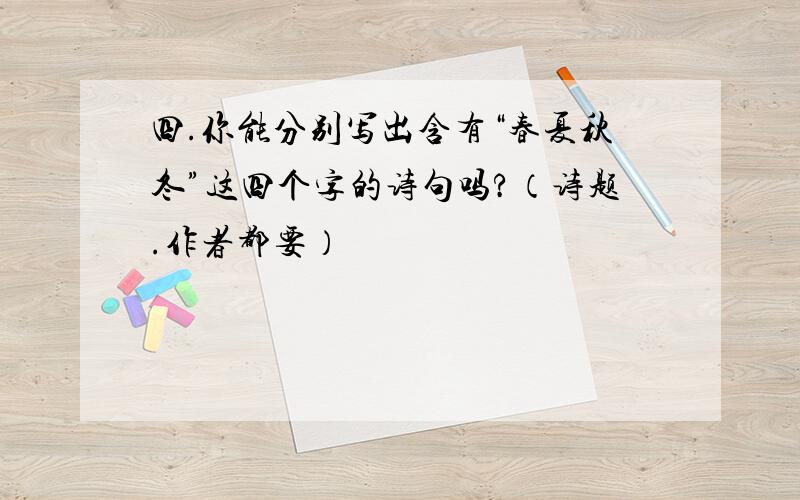 四.你能分别写出含有“春夏秋冬”这四个字的诗句吗?（诗题.作者都要）