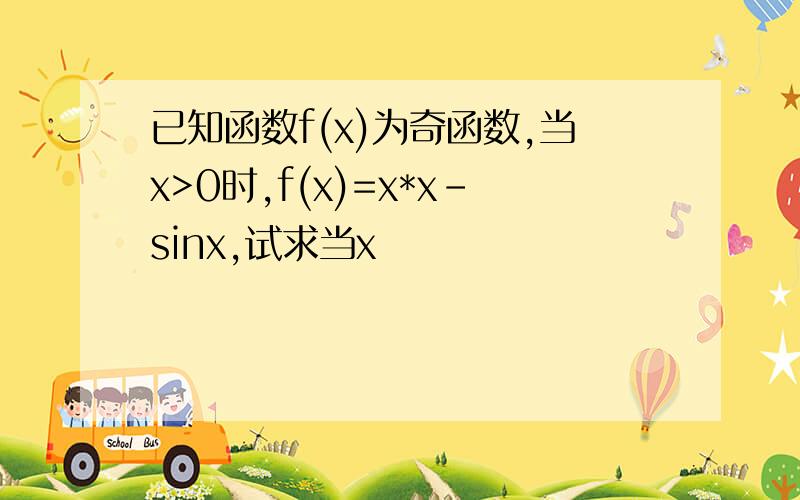 已知函数f(x)为奇函数,当x>0时,f(x)=x*x-sinx,试求当x