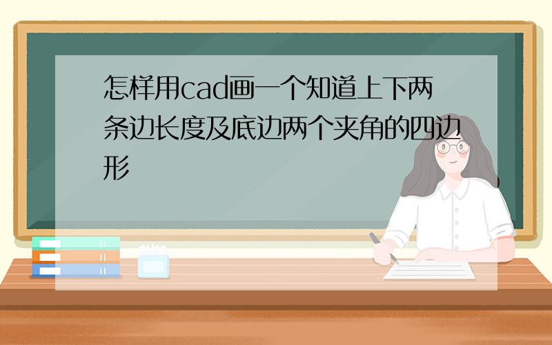 怎样用cad画一个知道上下两条边长度及底边两个夹角的四边形