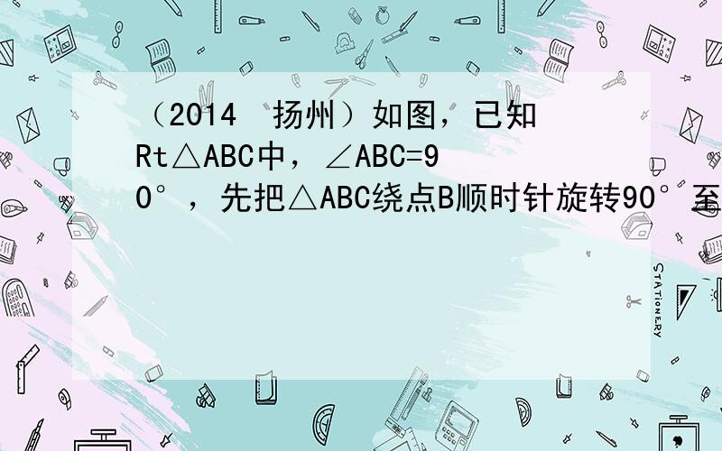 （2014•扬州）如图，已知Rt△ABC中，∠ABC=90°，先把△ABC绕点B顺时针旋转90°至△DBE后，再把△AB