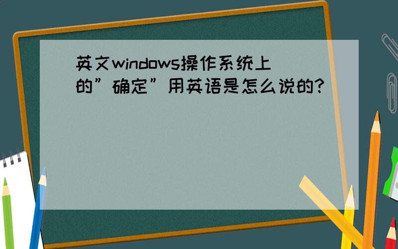 英文windows操作系统上的”确定”用英语是怎么说的?