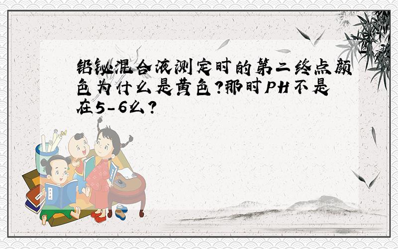 铅铋混合液测定时的第二终点颜色为什么是黄色?那时PH不是在5-6么?