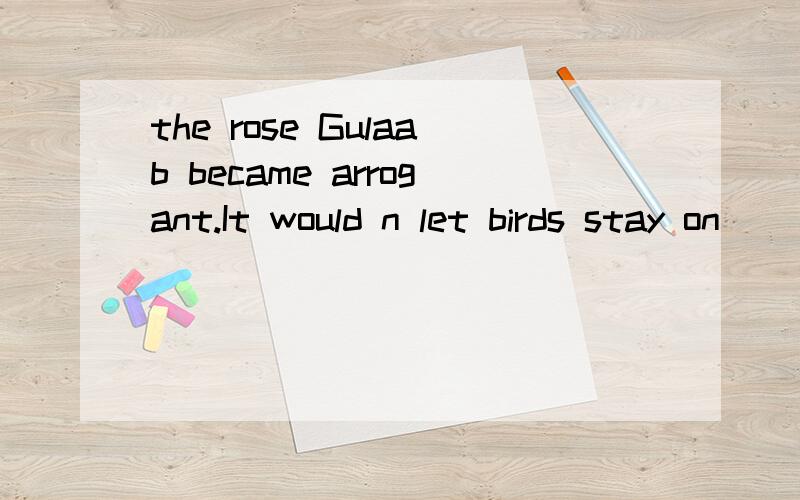 the rose Gulaab became arrogant.It would n let birds stay on