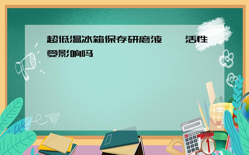 超低温冰箱保存研磨液,酶活性受影响吗