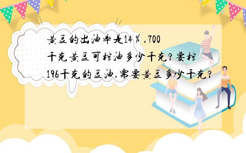 黄豆的出油率是14％,700千克黄豆可榨油多少千克?要榨196千克的豆油,需要黄豆多少千克?