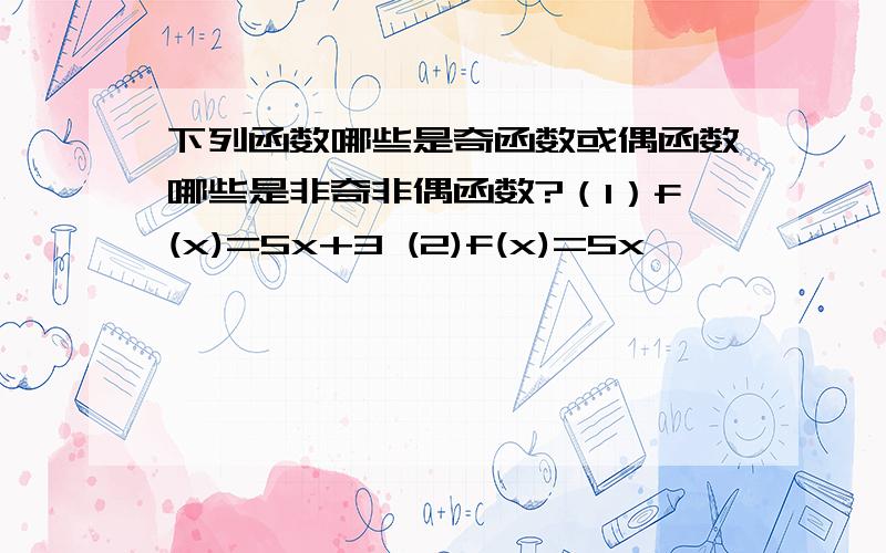 下列函数哪些是奇函数或偶函数哪些是非奇非偶函数?（1）f(x)=5x+3 (2)f(x)=5x