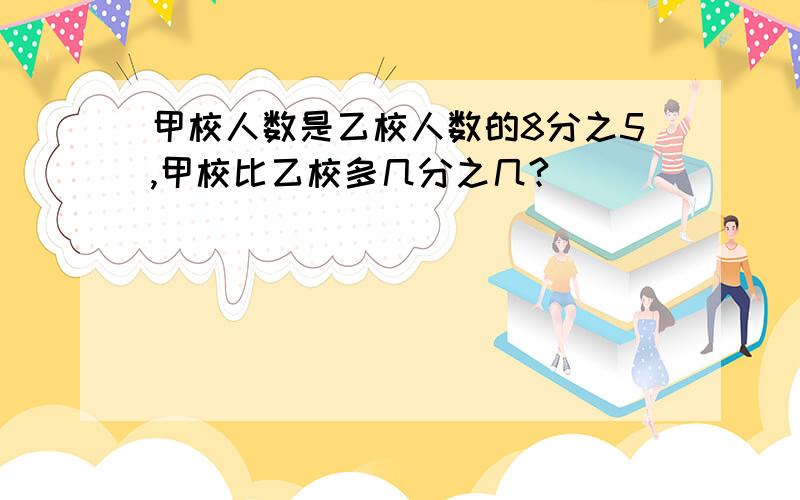 甲校人数是乙校人数的8分之5,甲校比乙校多几分之几?