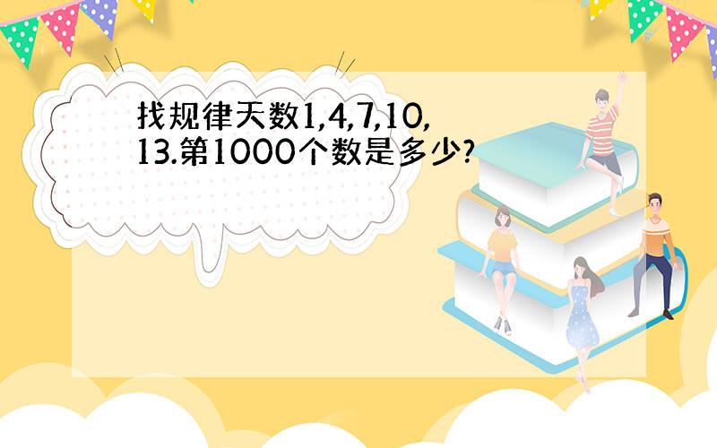 找规律天数1,4,7,10,13.第1000个数是多少?