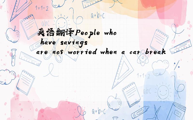 英语翻译People who have savings are not worried when a car break