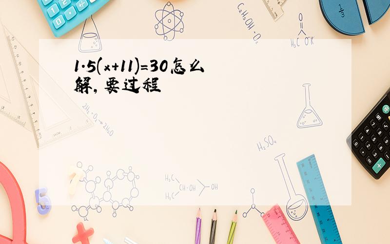 1.5(x＋11)＝30怎么解,要过程