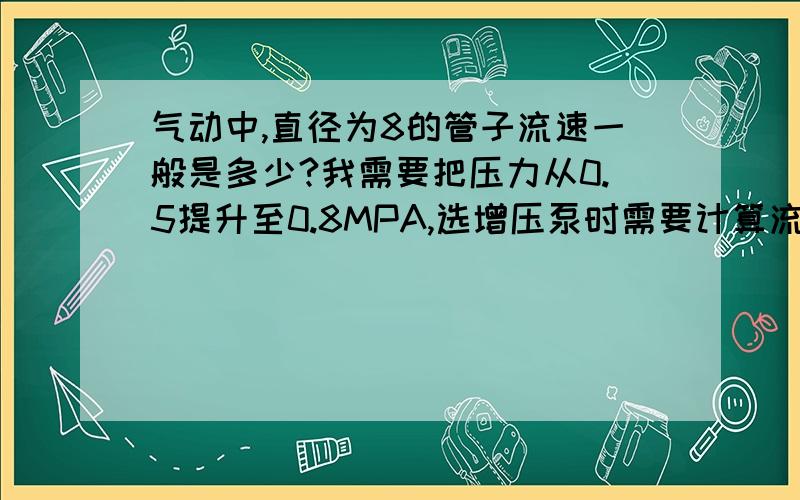 气动中,直径为8的管子流速一般是多少?我需要把压力从0.5提升至0.8MPA,选增压泵时需要计算流速?