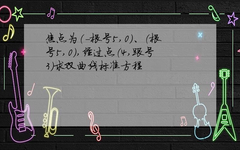 焦点为（-根号5,0）、（根号5,0）,经过点（4,跟号3）求双曲线标准方程