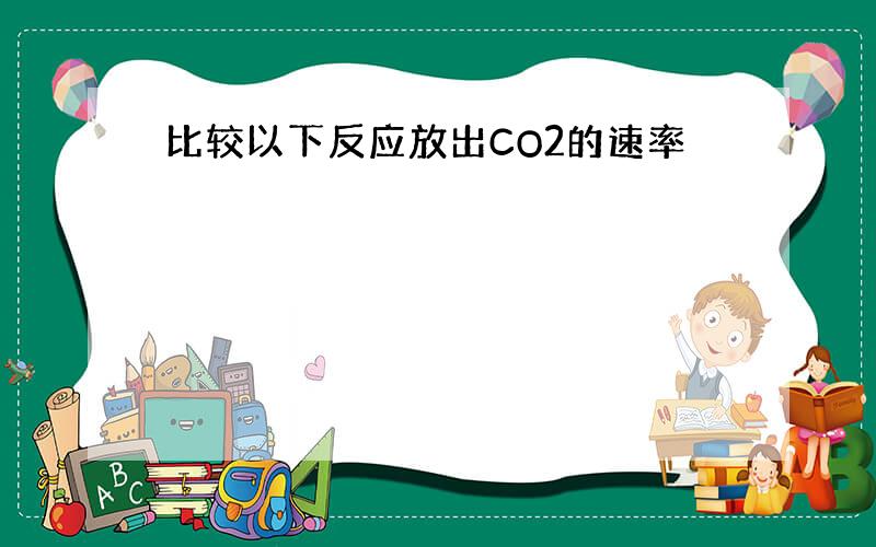 比较以下反应放出CO2的速率