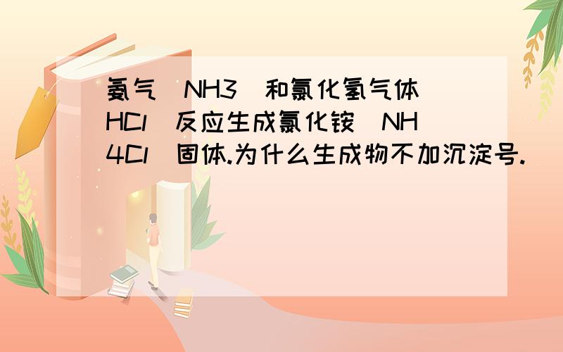 氨气（NH3）和氯化氢气体（HCl）反应生成氯化铵（NH4Cl）固体.为什么生成物不加沉淀号.