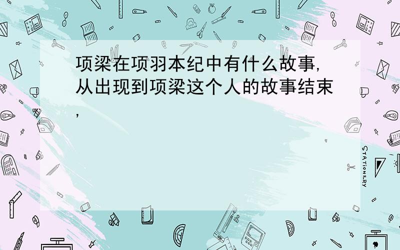 项梁在项羽本纪中有什么故事,从出现到项梁这个人的故事结束,