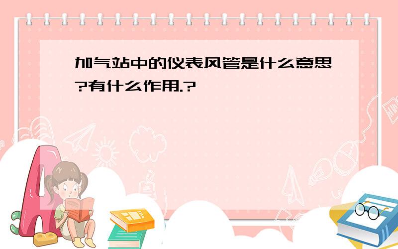 加气站中的仪表风管是什么意思?有什么作用.?