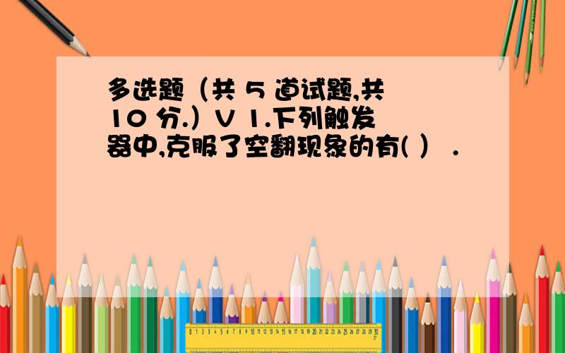 多选题（共 5 道试题,共 10 分.）V 1.下列触发器中,克服了空翻现象的有( ） .