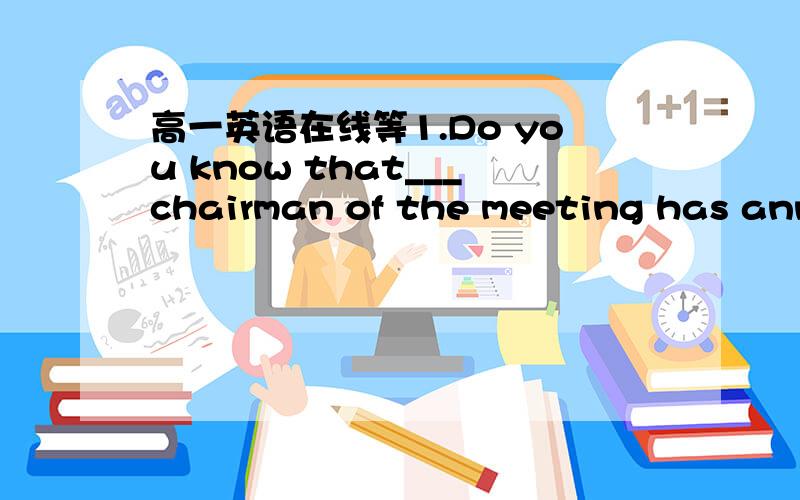 高一英语在线等1.Do you know that___chairman of the meeting has anno