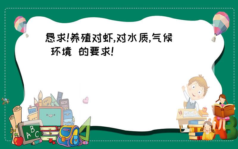 恳求!养殖对虾,对水质,气候 环境 的要求!