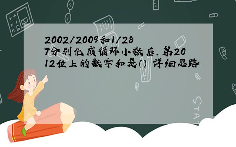 2002/2009和1/287分别化成循环小数后,第2012位上的数字和是（） 详细思路