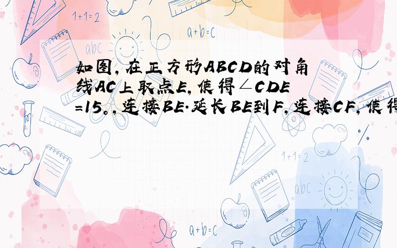 如图，在正方形ABCD的对角线AC上取点E，使得∠CDE=15°，连接BE．延长BE到F，连接CF，使得CF=BC．