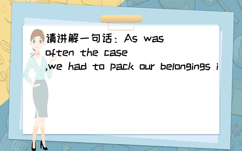 请讲解一句话：As was often the case,we had to pack our belongings i