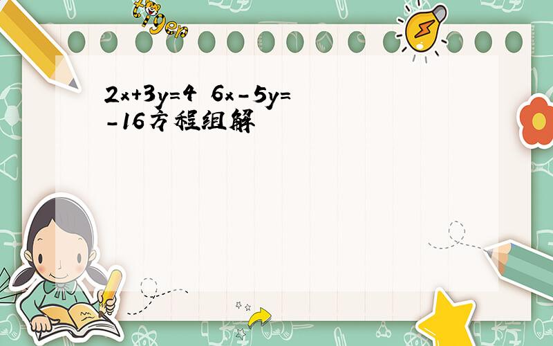 2x+3y=4 6x-5y=-16方程组解