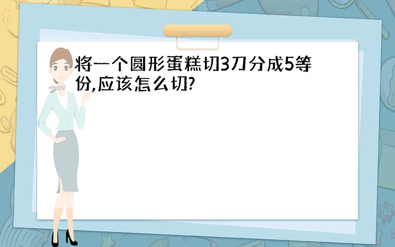 将一个圆形蛋糕切3刀分成5等份,应该怎么切?