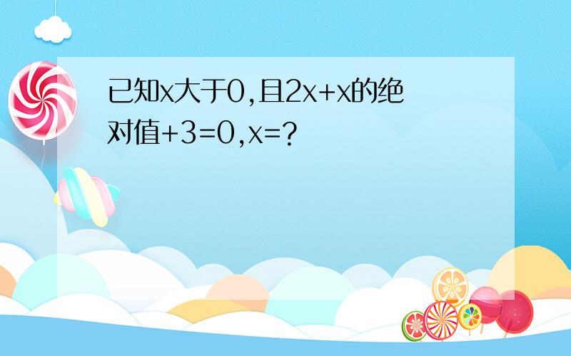 已知x大于0,且2x+x的绝对值+3=0,x=?