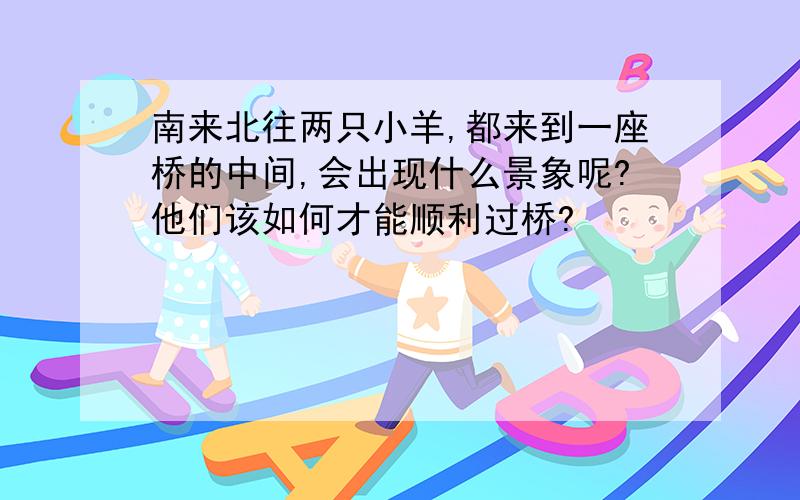 南来北往两只小羊,都来到一座桥的中间,会出现什么景象呢?他们该如何才能顺利过桥?