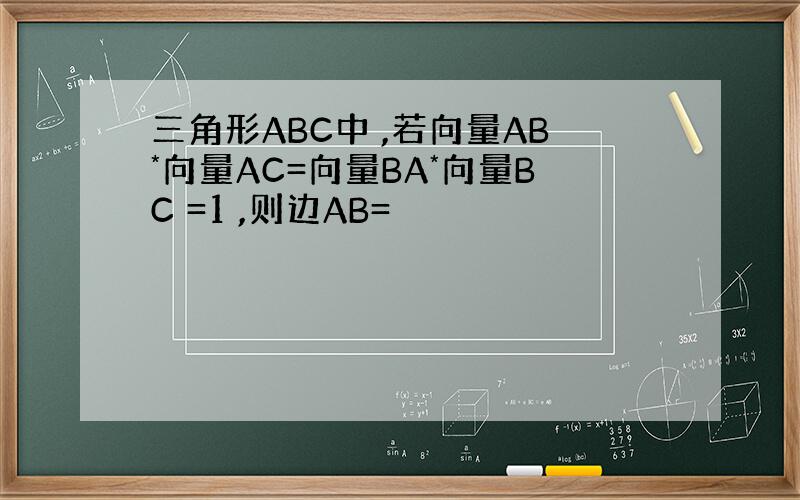 三角形ABC中 ,若向量AB*向量AC=向量BA*向量BC =1 ,则边AB=