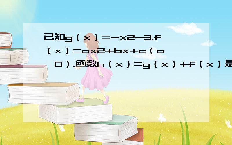 已知g（x）=-x2-3，f（x）=ax2+bx+c（a≠0），函数h（x）=g（x）+f（x）是奇函数．