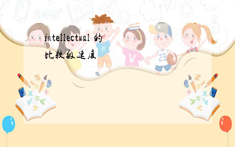 intellectual 的比较级速度