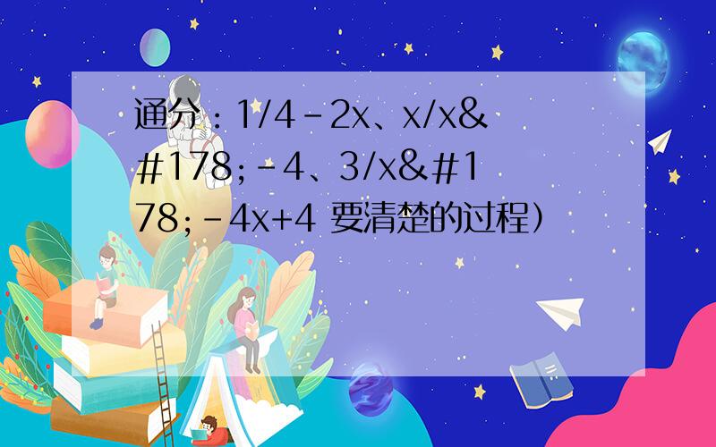 通分：1/4-2x、x/x²-4、3/x²-4x+4 要清楚的过程）