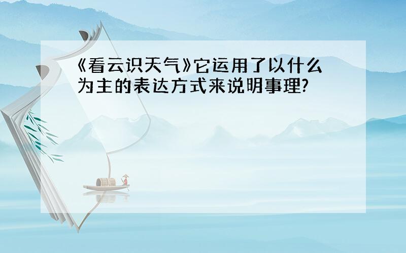 《看云识天气》它运用了以什么为主的表达方式来说明事理?