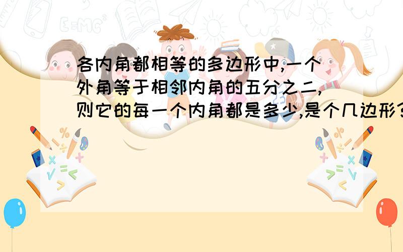 各内角都相等的多边形中,一个外角等于相邻内角的五分之二,则它的每一个内角都是多少,是个几边形?